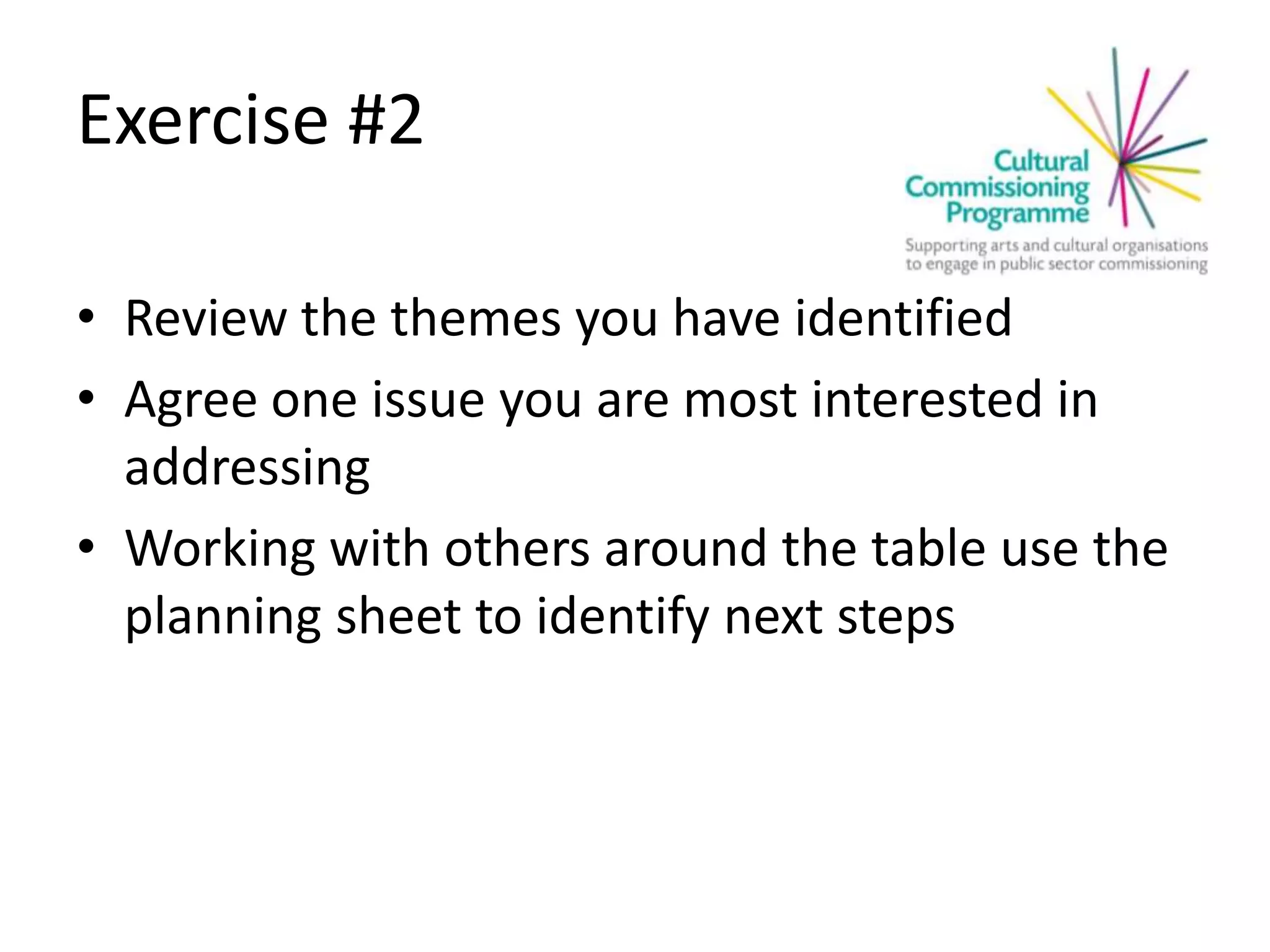 Exercise #2
• Review the themes you have identified
• Agree one issue you are most interested in
addressing
• Working with others around the table use the
planning sheet to identify next steps
 