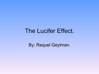 The Lucifer Effect. By: Raquel Geylman. 