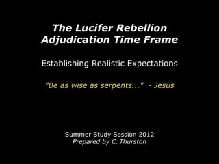 The Lucifer Rebellion
Adjudication Time Frame

Establishing Realistic Expectations

"Be as wise as serpents..." - Jesus




      Summer Study Session 2012
        Prepared by C. Thurston
 