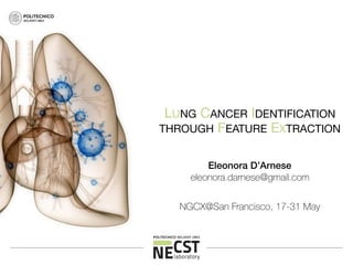 LUNG CANCER IDENTIFICATION 

THROUGH FEATURE EXTRACTION
Eleonora D’Arnese
eleonora.darnese@gmail.com
NGCX@San Francisco, 17-31 May
 