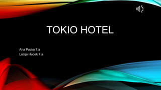 TOKIO HOTEL
Ana Pucko 7.a
Lucija Hudek 7.a
 