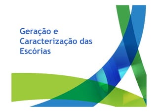 Geração e
Caracterização das
Escórias
 