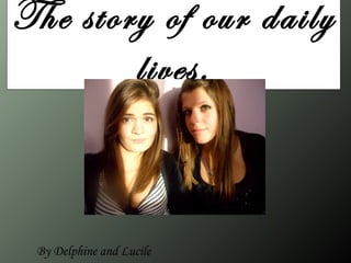 The story of our daily
        lives.



 By Delphine and Lucile
 