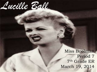 Lucille Ball
Miss Boolman
Period 7
7th Grade ER
March 19, 2014
 