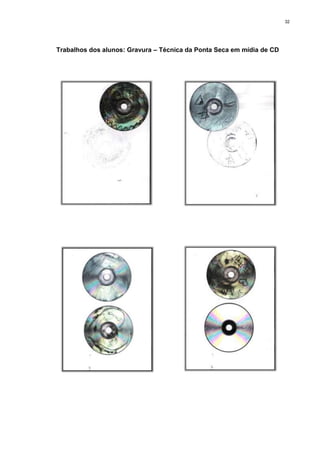 32




Trabalhos dos alunos: Gravura – Técnica da Ponta Seca em mídia de CD
 