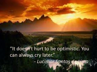 “It doesn't hurt to be optimistic. You
can always cry later.”
- Lucimar Santos de Lima
 