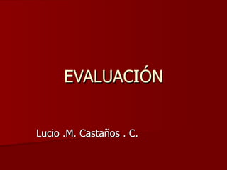 EVALUACIÓN Lucio .M. Castaños . C.  