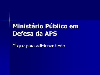 Clique para adicionar texto
Ministério Público em
Defesa da APS
 