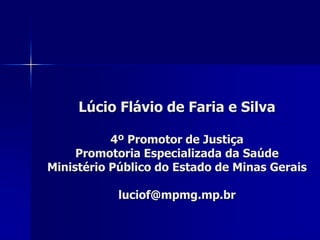 Lúcio Flávio de Faria e Silva
4º Promotor de Justiça
Promotoria Especializada da Saúde
Ministério Público do Estado de Min...
