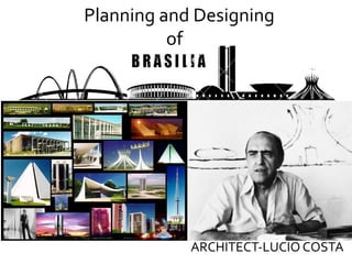 Planning	
  and	
  Designing	
  	
  
	
  	
  	
  	
  	
  	
  	
  	
  	
  	
  	
  	
  	
  	
  	
  	
  	
  	
  	
  	
  	
  of	
  
ARCHITECT-­‐LUCIO	
  COSTA	
  
 