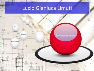 Lucio Gianluca Limuti My presentation Obiettivi Storia Motivazioni 