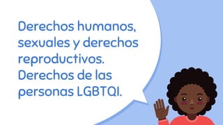 Derechos humanos,
sexuales y derechos
reproductivos.
Derechos de las
personas LGBTQI.
 