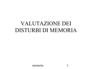 memoria 1
VALUTAZIONE DEI
DISTURBI DI MEMORIA
 