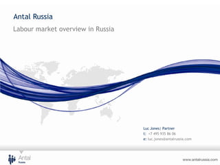 Antal Russia
Labour market overview in Russia




                                   Luc Jones| Partner
                                   t: +7 495 935 86 06
                                   e: luc.jones@antalrussia.com
 