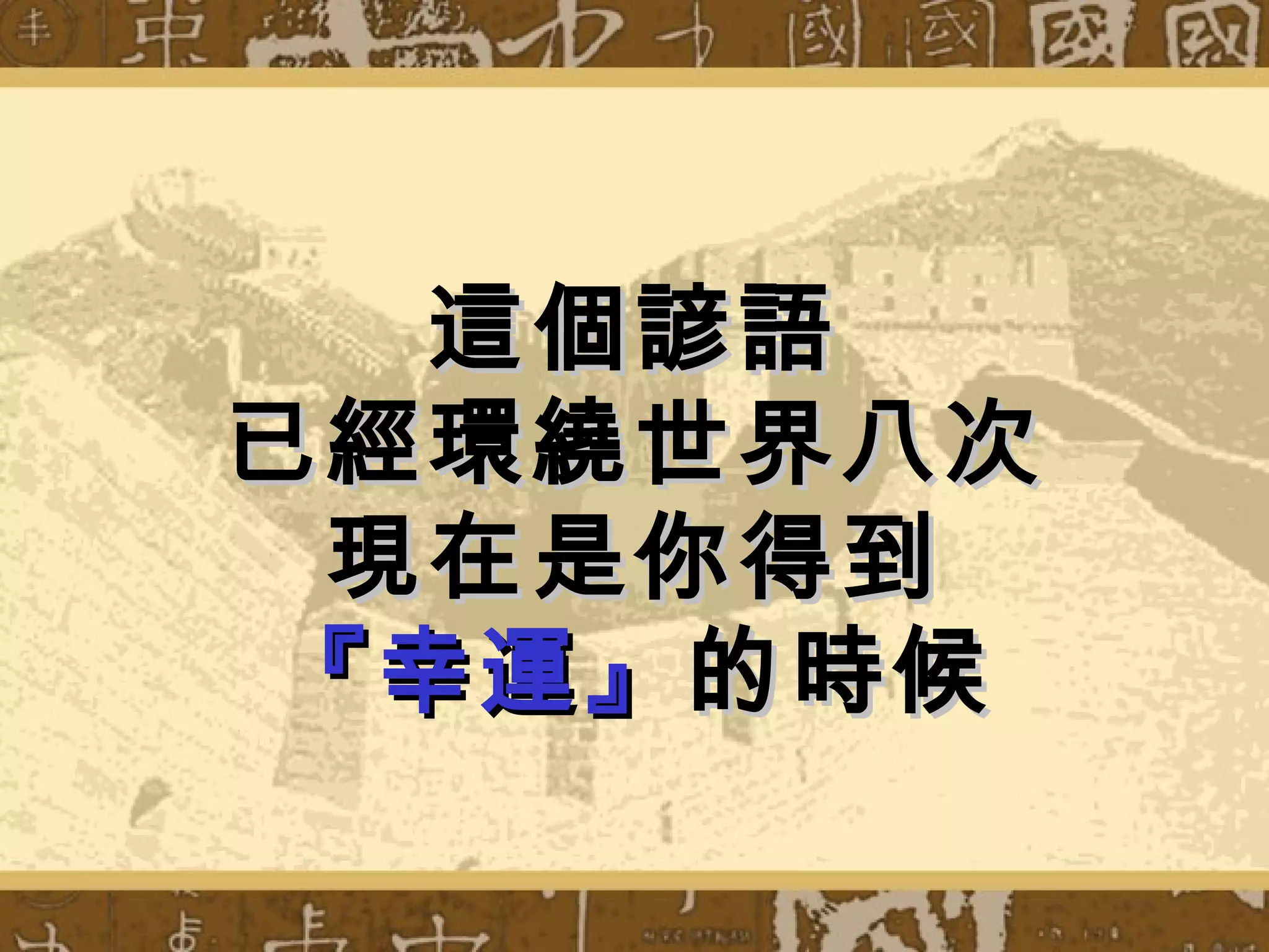 這個 諺語
已經環繞世界八 次
  現在是你得到
 『幸運』 的時候
 