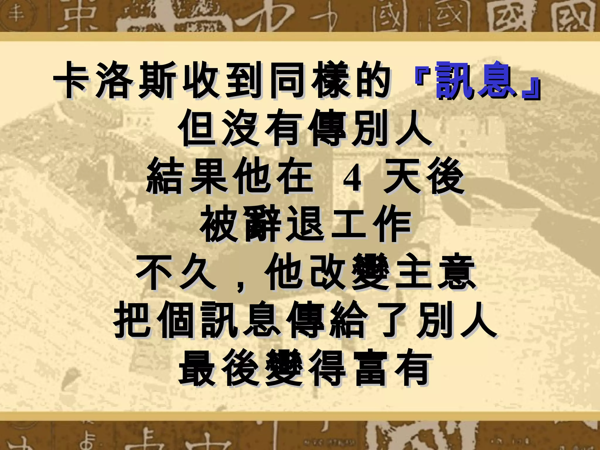 卡洛斯收到同樣的 『 訊息』
   但沒有傳別人
  結果他在 4 天後
    被辭退工作
  不久，他改變主意
 把個訊息傳給了別人
   最後變得富有
 