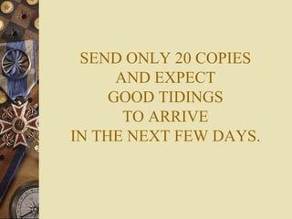 SEND ONLY 20 COPIES
      AND EXPECT
     GOOD TIDINGS
       TO ARRIVE
IN THE NEXT FEW DAYS.
 