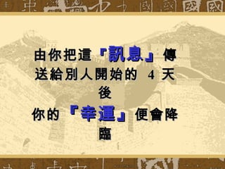 由你把這 『 訊息』 傳送給別人開始的  4  天後 你的 『幸運』 便會降臨 