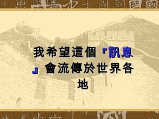 我希望這個 『 訊息』 會流傳於世界各地 