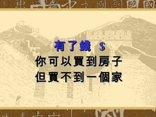 有了錢  $ 你可以買到房子 但買不到一個家 