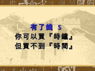 有了錢  $ 你可以買『時鐘』 但買不到『時間』 