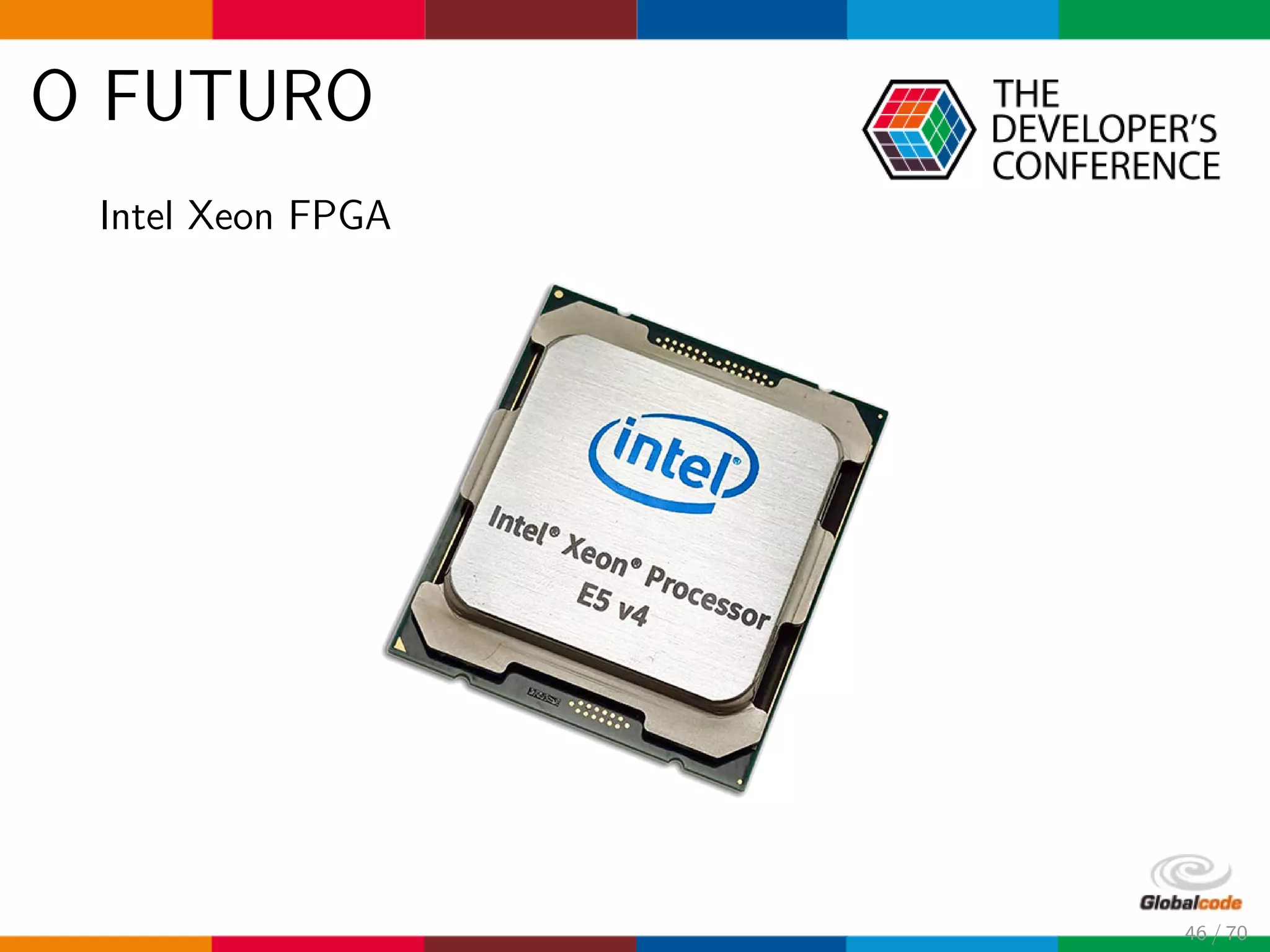 O FUTURO
Intel Xeon FPGA
46 / 70
 