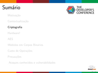 Sum´ario
Motiva¸c˜ao
Contextualiza¸c˜ao
Criptograﬁa
Hardware!
AES
M´odulos em Corpos Bin´arios
Custo de Opera¸c˜oes
Precau¸c˜oes
Ataques conhecidos e vulnerabilidades
26 / 70
 