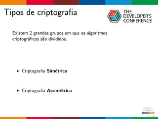 Tipos de criptograﬁa
Existem 2 grandes grupos em que os algoritmos
criptogr´aﬁcos s˜ao divididos.
Criptograﬁa Sim´etrica
Criptograﬁa Assim´etrica
27 / 70
 