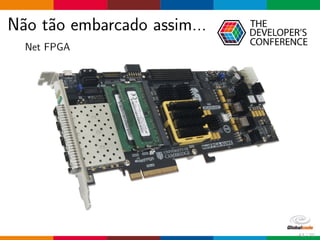 N˜ao t˜ao embarcado assim...
Net FPGA
43 / 70
 