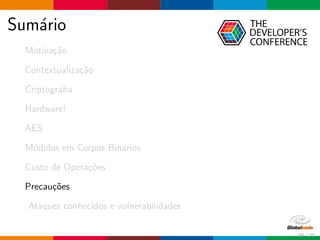 Sum´ario
Motiva¸c˜ao
Contextualiza¸c˜ao
Criptograﬁa
Hardware!
AES
M´odulos em Corpos Bin´arios
Custo de Opera¸c˜oes
Precau¸c˜oes
Ataques conhecidos e vulnerabilidades
59 / 70
 