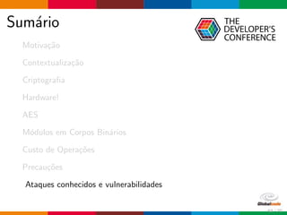 Sum´ario
Motiva¸c˜ao
Contextualiza¸c˜ao
Criptograﬁa
Hardware!
AES
M´odulos em Corpos Bin´arios
Custo de Opera¸c˜oes
Precau¸c˜oes
Ataques conhecidos e vulnerabilidades
63 / 70
 