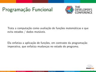 Programa¸c˜ao Funcional
Trata a computa¸c˜ao como avalia¸c˜ao de fun¸c˜oes matem´aticas e que
evita estados / dados mut´aveis.
Ela enfatiza a aplica¸c˜ao de fun¸c˜oes, em contraste da programa¸c˜ao
imperativa, que enfatiza mudan¸cas no estado do programa.
6 / 36
 