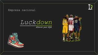 discover your style
Luckdown
Empresa nacional
 