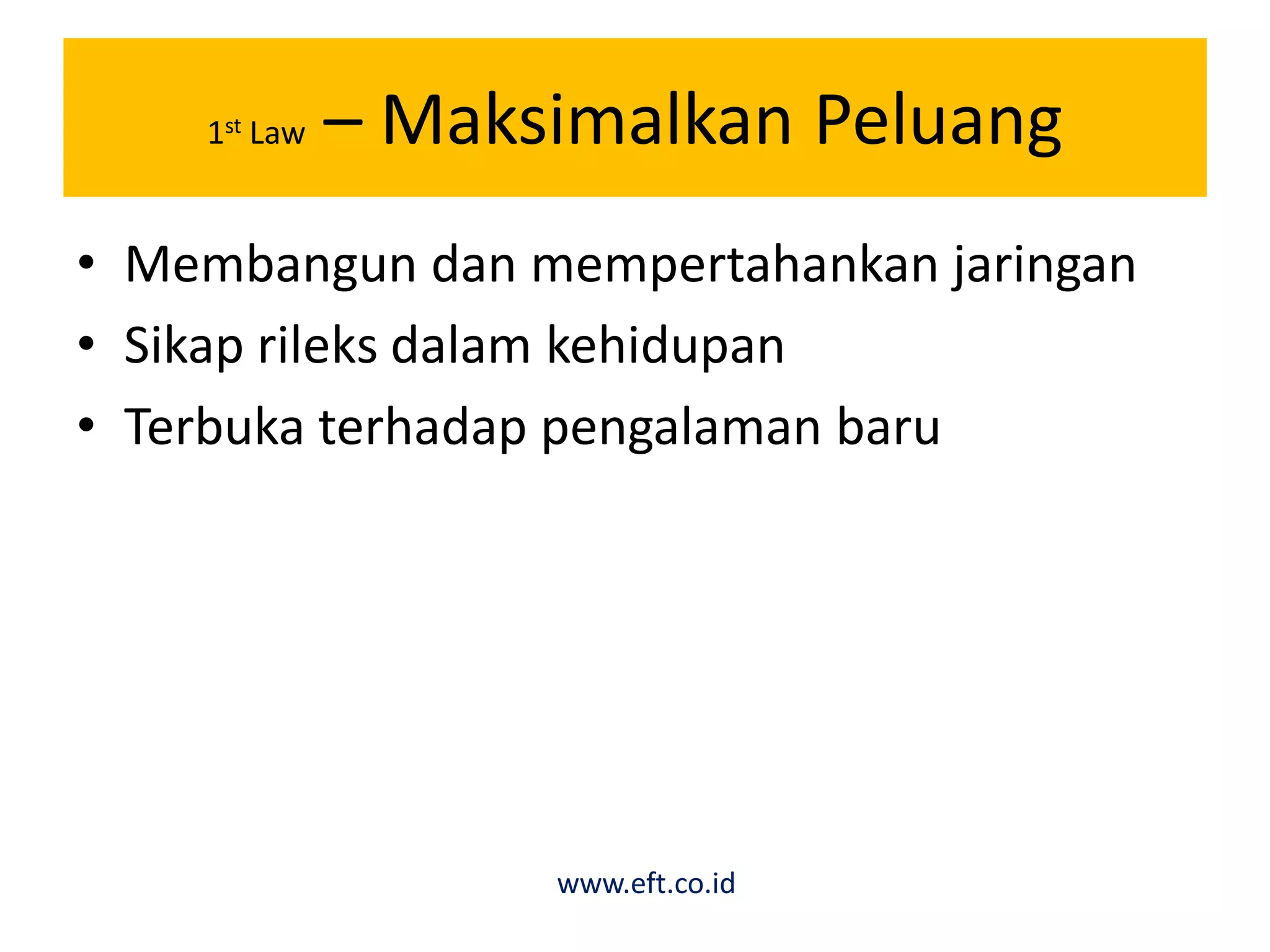 1st Law – Maksimalkan Peluang
• Membangun dan mempertahankan jaringan
• Sikap rileks dalam kehidupan
• Terbuka terhadap pengalaman baru
www.eft.co.id
 