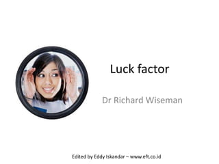 Luck factor
Dr Richard Wiseman
Edited by Eddy Iskandar – www.eft.co.id
 