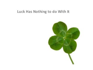 Luck Has Nothing to do With It
 