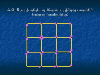 Հանել 8 լուցկի այնպես, որ մնացած լուցկիներից ստացվեն 4Հանել 8 լուցկի այնպես, որ մնացած լուցկիներից ստացվեն 4
հավասար քառակուսիներհավասար քառակուսիներ::
 