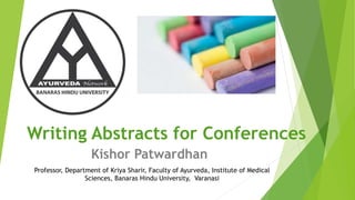 Writing Abstracts for Conferences
Kishor Patwardhan
Professor, Department of Kriya Sharir, Faculty of Ayurveda, Institute of Medical
Sciences, Banaras Hindu University, Varanasi
 
