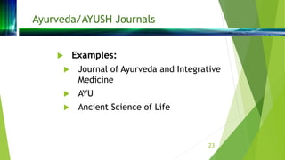 Ayurveda/AYUSH Journals
 Examples:
 Journal of Ayurveda and Integrative
Medicine
 AYU
 Ancient Science of Life
23
 