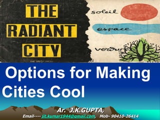 Options for Making
Cities Cool
Ar. J.K.GUPTA,
Email---- jit.kumar1944@gmail.com, Mob- 90410-26414
Options for Making Cities Cool
Options for Making Cities Cool
 