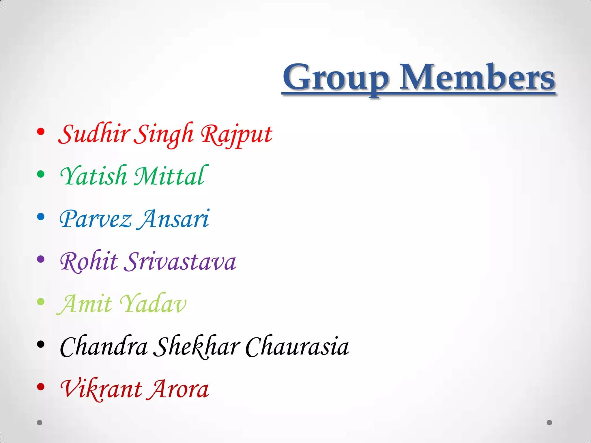 Group Members
•   Sudhir Singh Rajput
•   Yatish Mittal
•   Parvez Ansari
•   Rohit Srivastava
•   Amit Yadav
•   Chandra Shekhar Chaurasia
•   Vikrant Arora
 