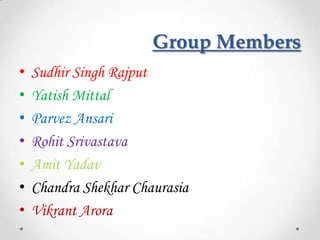 Group Members
•   Sudhir Singh Rajput
•   Yatish Mittal
•   Parvez Ansari
•   Rohit Srivastava
•   Amit Yadav
•   Chandra Shekhar Chaurasia
•   Vikrant Arora
 