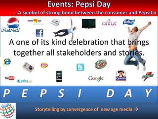 A better AEventsthealllong new spiritsub-stories
     A greatGalvanize refreshing age the consumer
      Celebrate ourdelightfulof allbrands Pepsi year
        Celebrate year to all buzz converges
           & great across connect themedianext
             opportunity the new to of
              more winners Pepsi lounges
               Showcase the brand for the

A one of its kind celebration that brings
 together all stakeholders and stories.
 