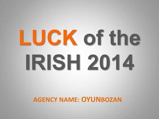LUCK of the
IRISH 2014
AGENCY NAME: OYUNBOZAN

 
