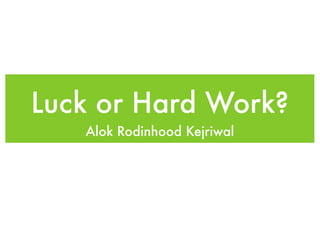 Luck or Hard Work?
   Alok Rodinhood Kejriwal
 