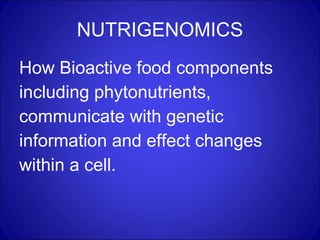 NUTRIGENOMICS How Bioactive food components including phytonutrients,  communicate with genetic information and effect changes within a cell. 