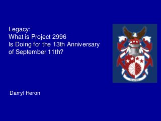 Legacy: 
What is Project 2996 
Is Doing for the 13th Anniversary 
of September 11th? 
Darryl Heron 
 