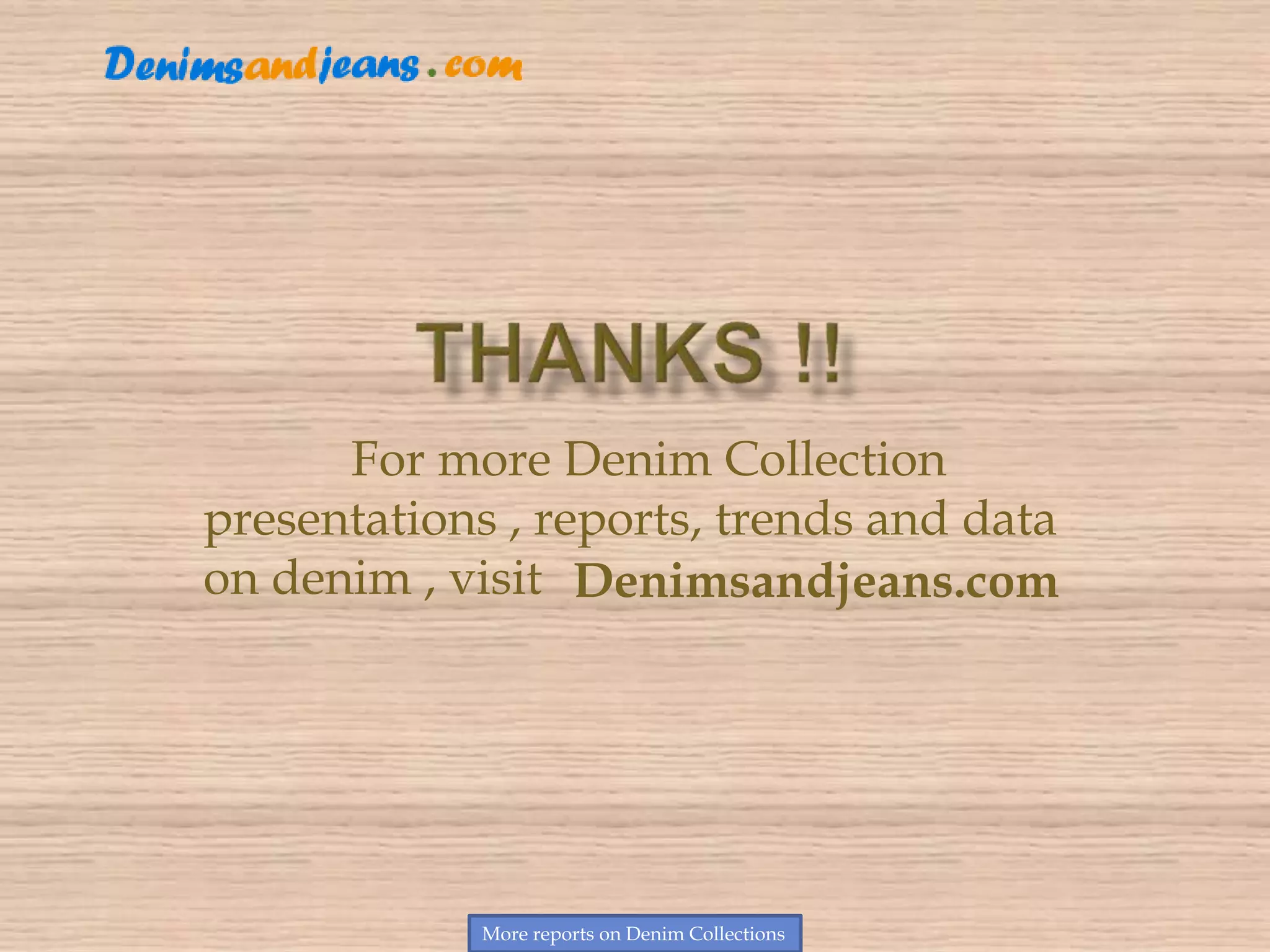 More reports on Denim Collections
For more Denim Collection
presentations , reports, trends and data
on denim , visit Denimsandjeans.com