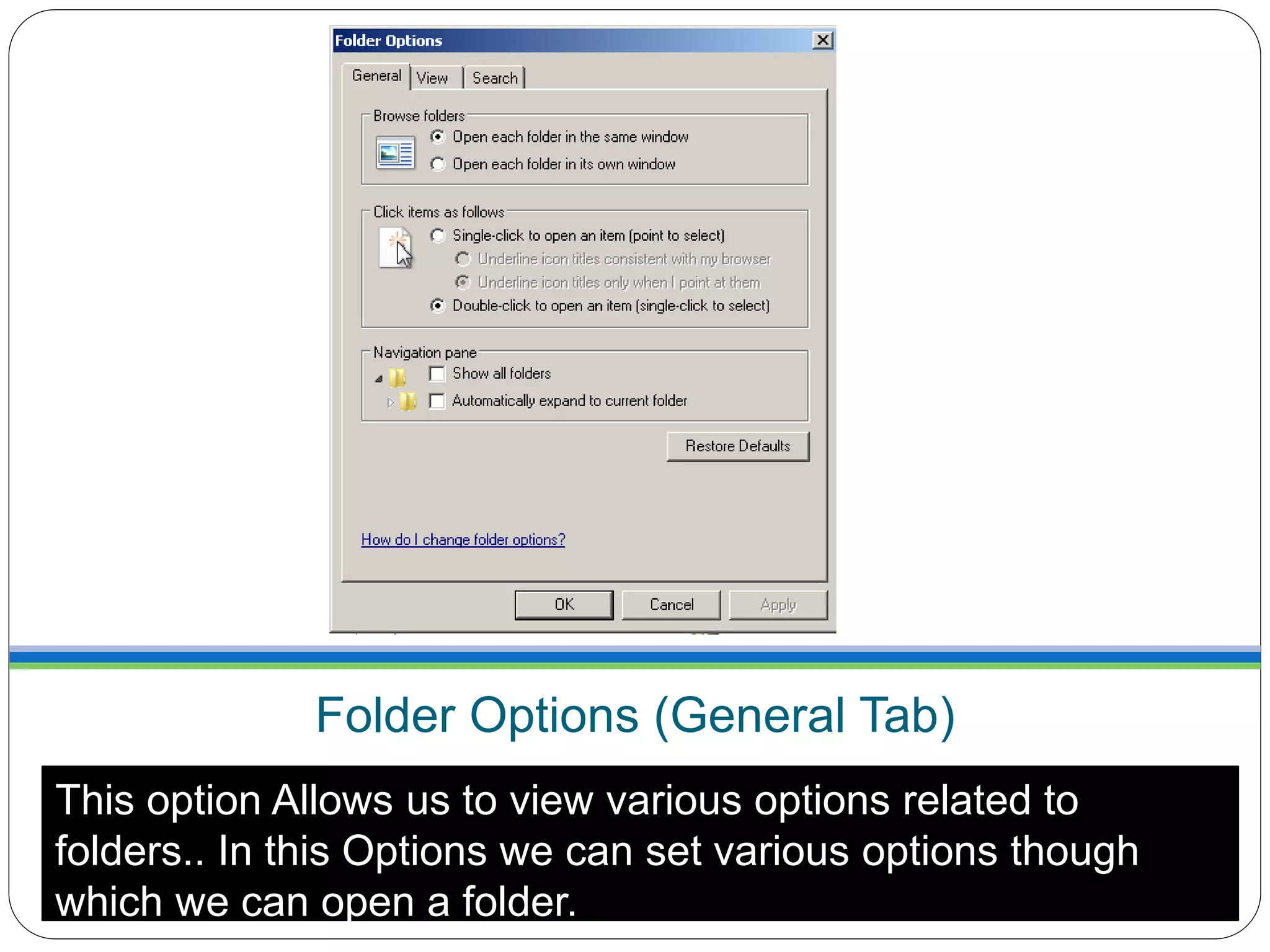 Folder Options (General Tab)
This option Allows us to view various options related to
folders.. In this Options we can set various options though
which we can open a folder.
 