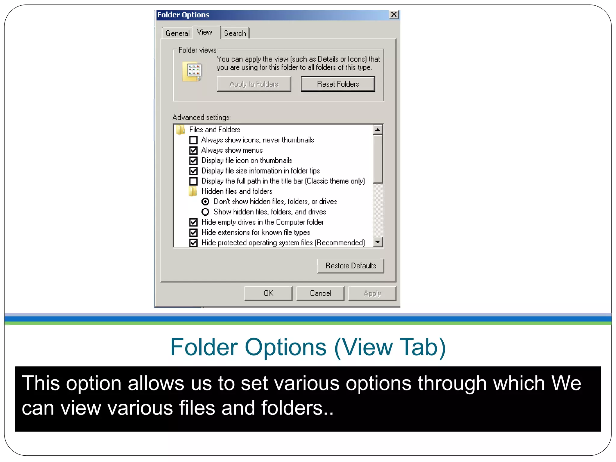 Folder Options (View Tab)
This option allows us to set various options through which We
can view various files and folders..
 